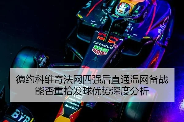 德约科维奇法网四强后直通温网备战 能否重拾发球优势深度分析